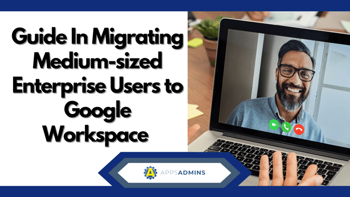 Guide In Migrating Medium-sized Enterprise Users to Google Workspace